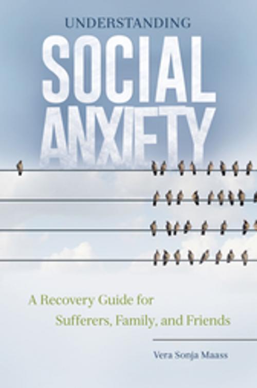 Cover of the book Understanding Social Anxiety: A Recovery Guide for Sufferers, Family, and Friends by Vera Sonja Maass Ph.D., ABC-CLIO