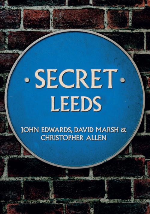 Cover of the book Secret Leeds by John Edwards, David Marsh, Christopher Allen, Amberley Publishing