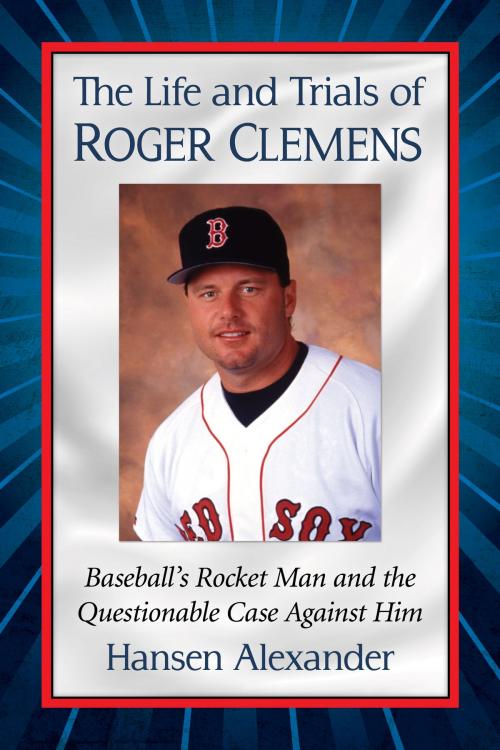 Cover of the book The Life and Trials of Roger Clemens by Hansen Alexander, McFarland & Company, Inc., Publishers