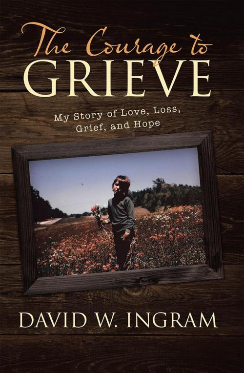 Cover of the book The Courage to Grieve by David W. Ingram, Archway Publishing