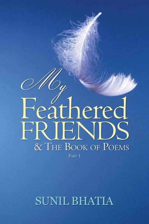 Cover of the book My Feathered Friends & the Book of Poems—Part 1 by Sunil Bhatia, Partridge Publishing India