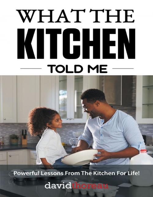 Cover of the book What the Kitchen Told Me: Powerful Lessons from the Kitchen for Life! by David Thoreau, Lulu Publishing Services