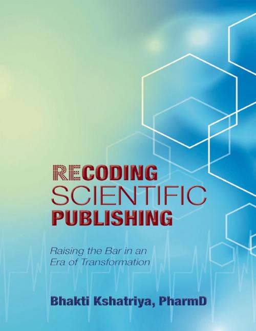 Cover of the book Recoding Scientific Publishing: Raising the Bar In an Era of Transformation by Bhakti Kshatriya, PharmD, Lulu Publishing Services
