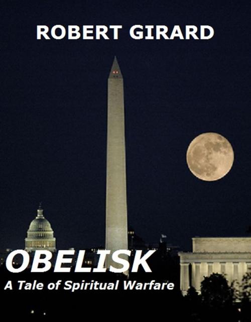 Cover of the book Obelisk - A Tale of Spiritual Warfare by Robert Girard, BookBaby