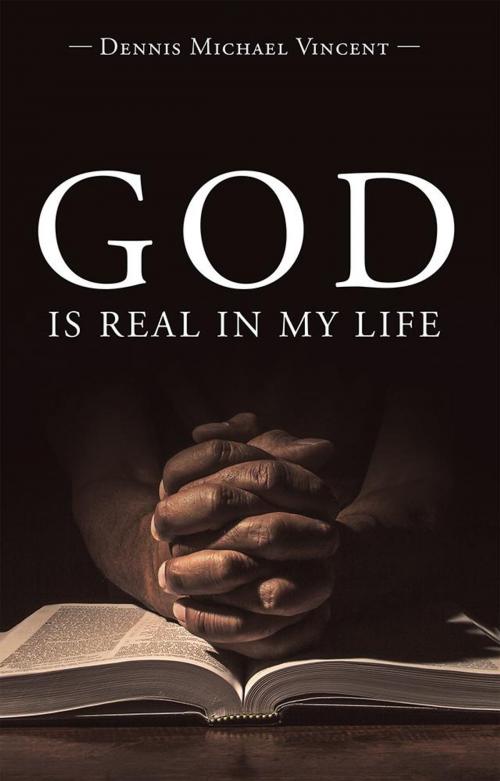Cover of the book God Is Real in My Life by Dennis Michael Vincent, LifeRich Publishing