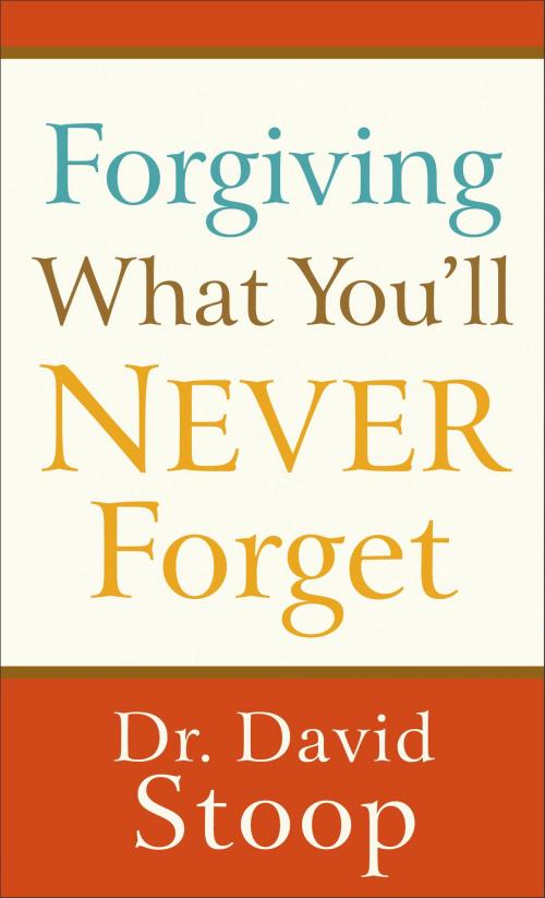 Cover of the book Forgiving What You'll Never Forget by Dr. David Stoop, Baker Publishing Group