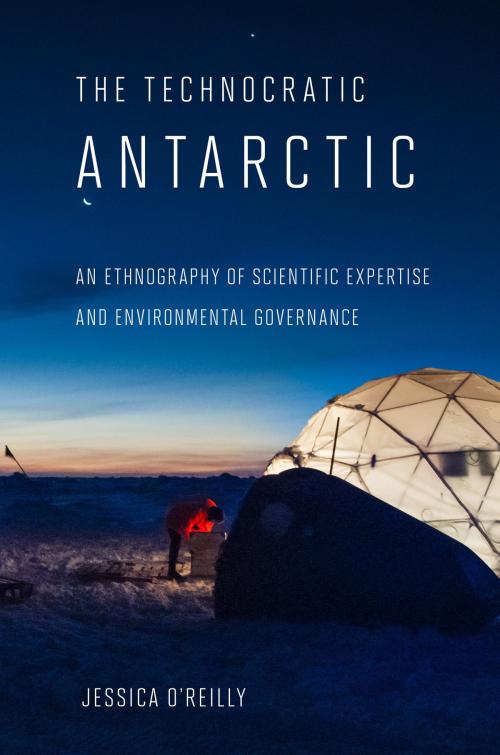 Cover of the book The Technocratic Antarctic by Jessica O'Reilly, Cornell University Press