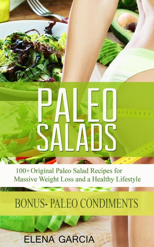Cover of the book Paleo Salads: 100+ Original Paleo Salad Recipes for Massive Weight Loss and a Healthy Lifestyle! by Elena Garcia, Elena Garcia