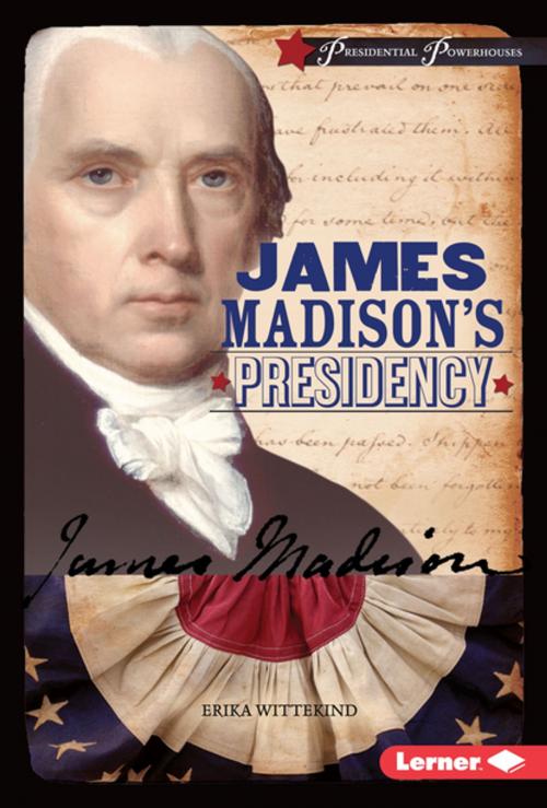 Cover of the book James Madison's Presidency by Erika Wittekind, Lerner Publishing Group