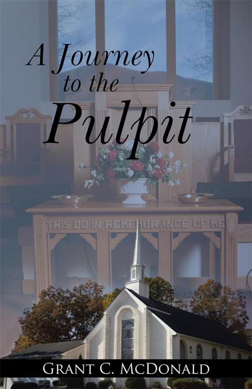 Cover of the book A Journey to the Pulpit by Grant C. McDonald, WestBow Press