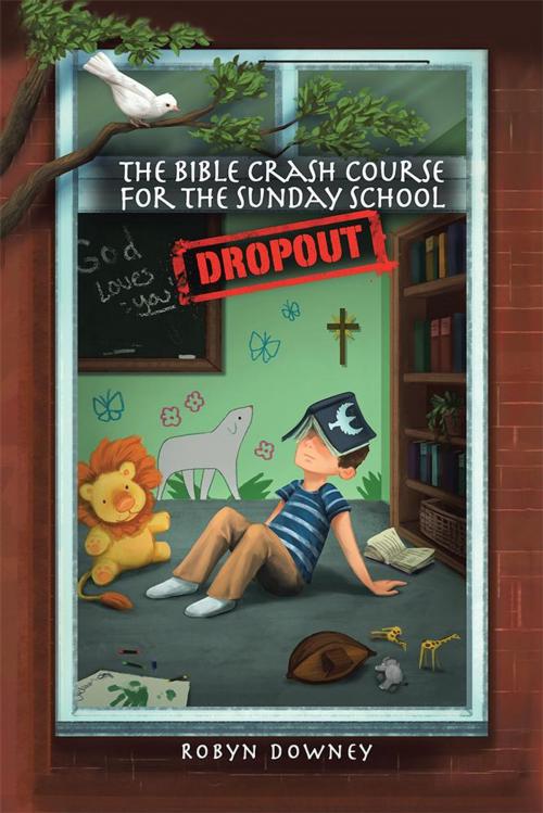 Cover of the book The Bible Crash Course for the Sunday School Dropout by Robyn Downey, WestBow Press