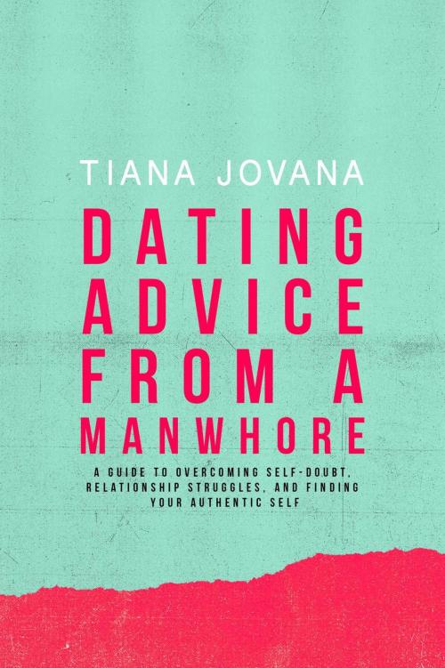 Cover of the book Dating Advice from a ManWhore: A Guide to Overcoming Self-Doubt, Relationship Struggles, and Finding Your Authentic Self by Tiana Jovana, Tiana Jovana