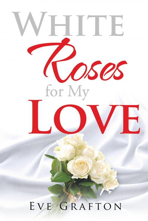 Cover of the book White Roses for My Love by Eve Grafton, Xlibris AU