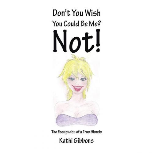 Cover of the book Don't You Wish You Could Be Me? Not! by Kathi Gibbons, Xlibris US