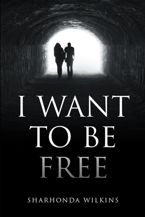 Cover of the book I Want to Be Free by Sharhonda Wilkins, Xlibris US