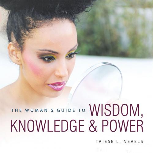 Cover of the book The Woman’S Guide to Wisdom, Knowledge & Power by Taiese L. Nevels, AuthorHouse