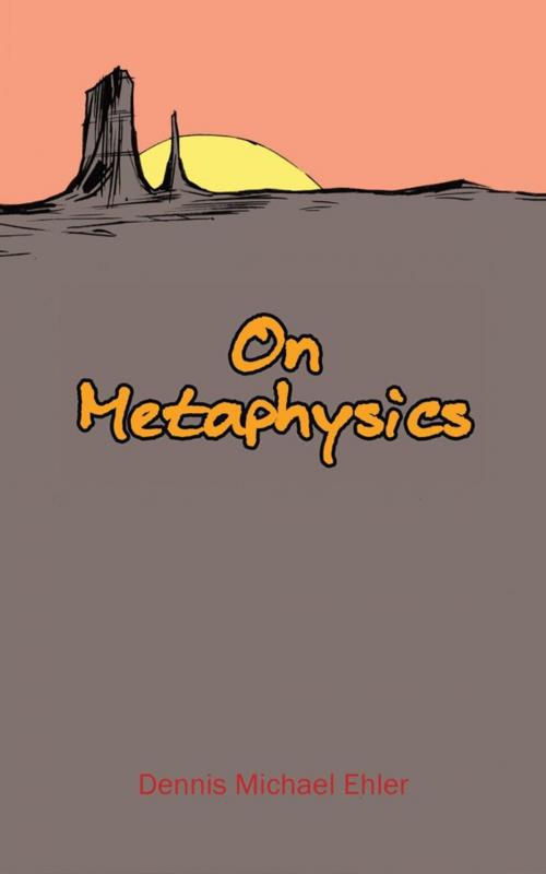 Cover of the book On Metaphysics by Dennis Michael Ehler, AuthorHouse