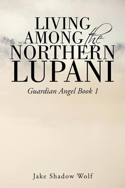 Cover of the book Living Among the Northern Lupani by Jake Shadow Wolf, AuthorHouse