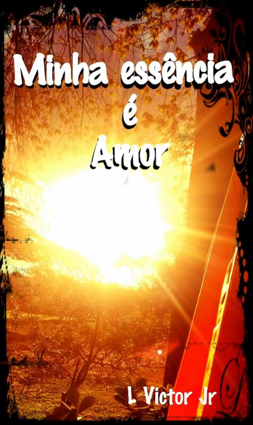 Cover of the book Minha essência é amor by LVictorjr Junior, Bibliomundi