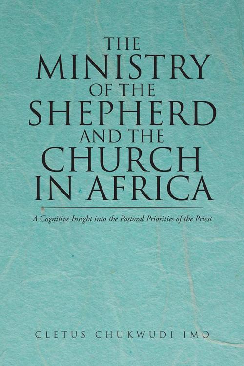 Cover of the book The Ministry of the Shepherd and the Church in Africa by Cletus Chukwudi Imo, iUniverse