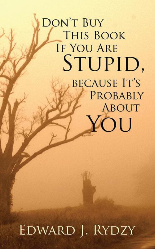 Cover of the book Don’T Buy This Book If You Are Stupid, Because It’S Probably About You by Edward J. Rydzy, iUniverse