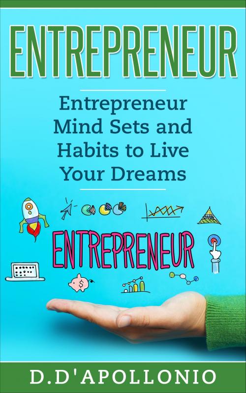 Cover of the book Entrepreneur: Entrepreneur Mind Sets and Habits To Live Your Dreams by D. D'apollonio, D. D'apollonio