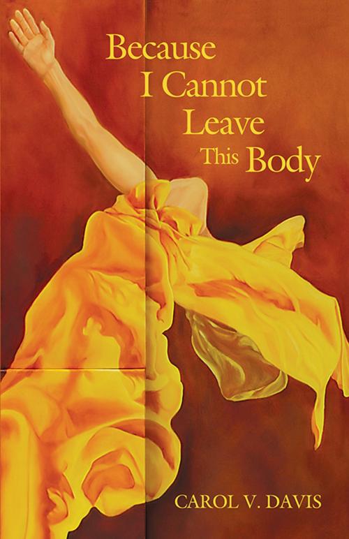 Cover of the book Because I Cannot Leave This Body by Carol V. Davis, Truman State University Press