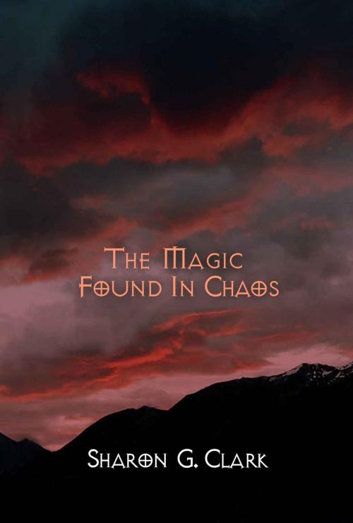 Cover of the book The Magic Found in Chaos by Sharon G. Clark, Regal Crest Enterprises