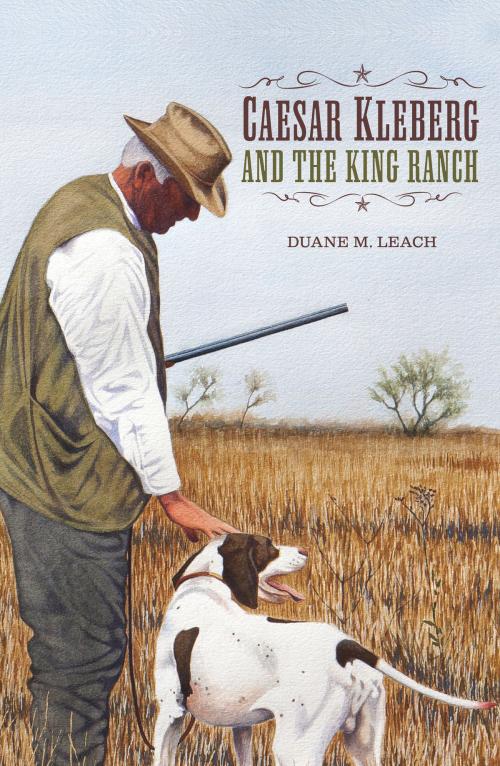 Cover of the book Caesar Kleberg and the King Ranch by Duane M. Leach, Ph.D, Texas A&M University Press