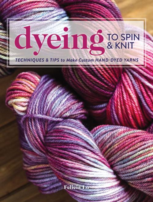 Cover of the book Dyeing to Spin & Knit by Felicia Lo, F+W Media