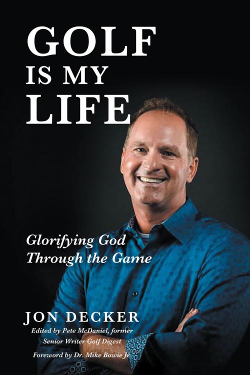 Cover of the book Golf Is My Life: Glorifying God Through the Game by Jon Decker, Christian Faith Publishing