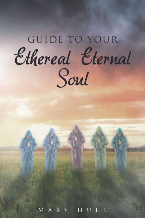 Cover of the book Guide To Your Ethereal Eternal Soul by Mary Hull, Christian Faith Publishing