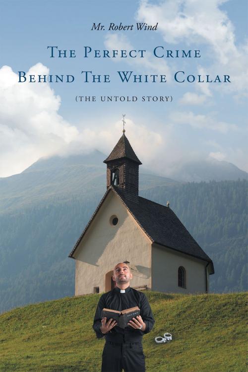 Cover of the book The Perfect Crime Behind The White Collar (The Untold Story) by Mr. Robert Wind, Christian Faith Publishing