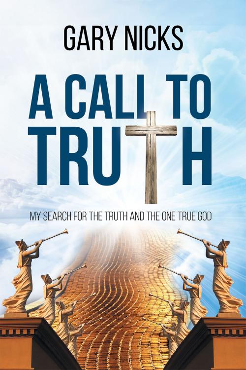 Cover of the book A Call To Truth: My Search by Gary Nicks, Christian Faith Publishing