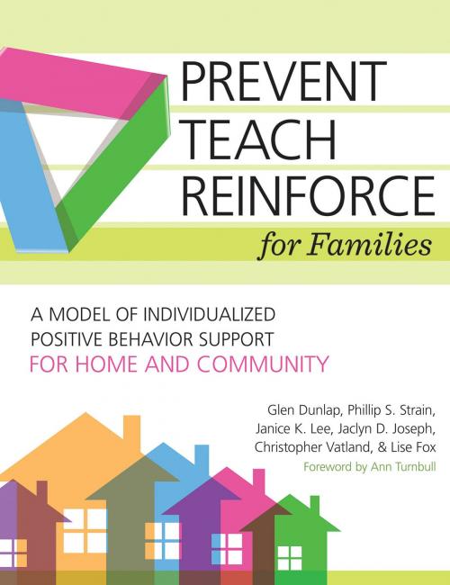 Cover of the book Prevent-Teach-Reinforce for Families by Janice K. Lee, M.Ed., Christopher Vatland, Ph.D., Jaclyn D. Joseph, Ph.D., BCBA, Glen Dunlap, Ph.D., Phillip S. Strain, Ph.D., Dr. Lise Fox, Ph.D., Brookes Publishing