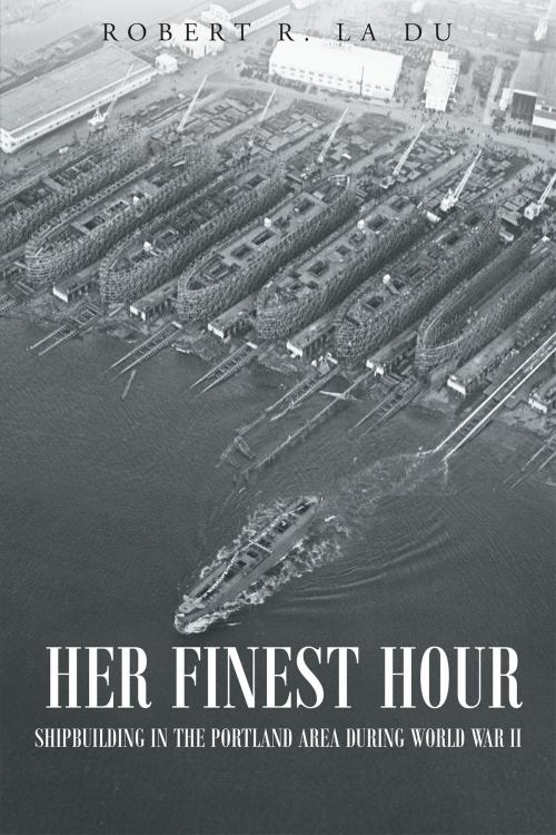 Cover of the book Her Finest Hour: Shipbuilding in the Portland Area during World War II by Robert La Du, Page Publishing, Inc.