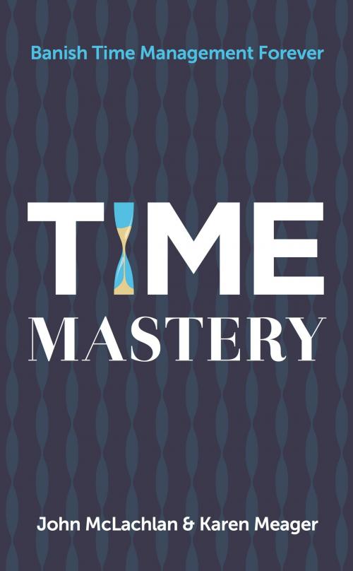 Cover of the book Time Mastery: Banish Time Management Forever by John McLachlan, Karen Meager, Panoma Press