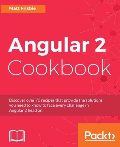 Cover of the book Angular 2 Cookbook by Matt Frisbie, Packt Publishing