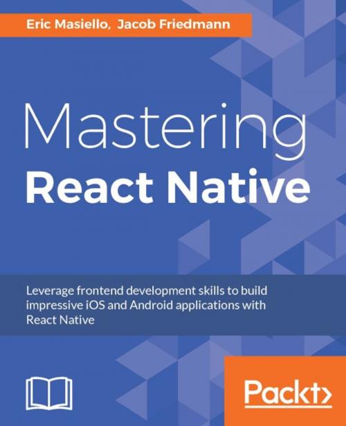Cover of the book Mastering React Native by Eric Masiello, Jacob Friedmann, Packt Publishing