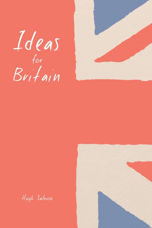 Cover of the book Ideas for Britain by Hugh Salmon, Troubador Publishing Ltd