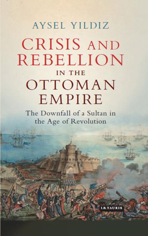 Cover of the book Crisis and Rebellion in the Ottoman Empire by Aysel Yildiz, Bloomsbury Publishing