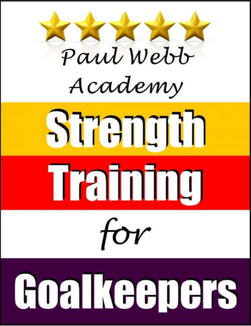 Cover of the book Paul Webb Academy: Strength Training for Goalkeepers [Football | Soccer Series] by Paul Webb, Bennion Kearny