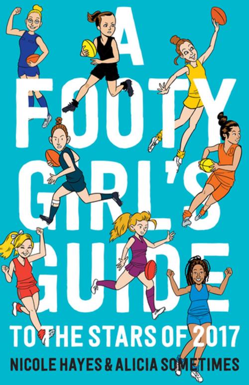 Cover of the book A Footy Girls Guide to the Stars of 2017 by Alicia Sometimes, Nicole Hayes, Schwartz Publishing Pty. Ltd
