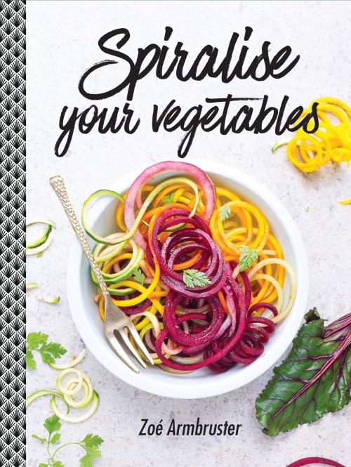 Cover of the book Spiralise Your Vegetables by Zoe Armbruster, Allen & Unwin