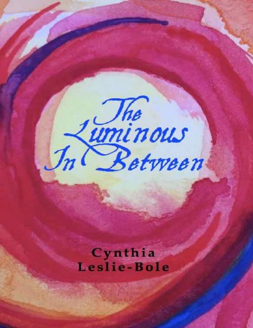 Cover of the book The Luminous In Between by Cynthia Leslie-Bole, Azalea Art Press