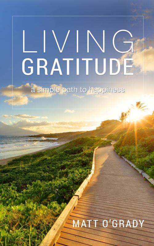 Cover of the book Living Gratitude: A Simple Path to Happiness by Matt O'Grady, Matt O'Grady