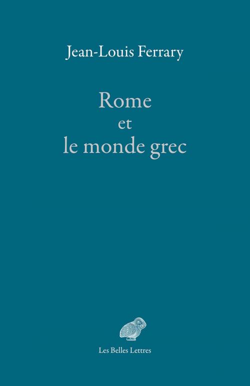 Cover of the book Rome et le monde grec by Jean-Louis Ferrary, Anna Heller, Les Belles Lettres