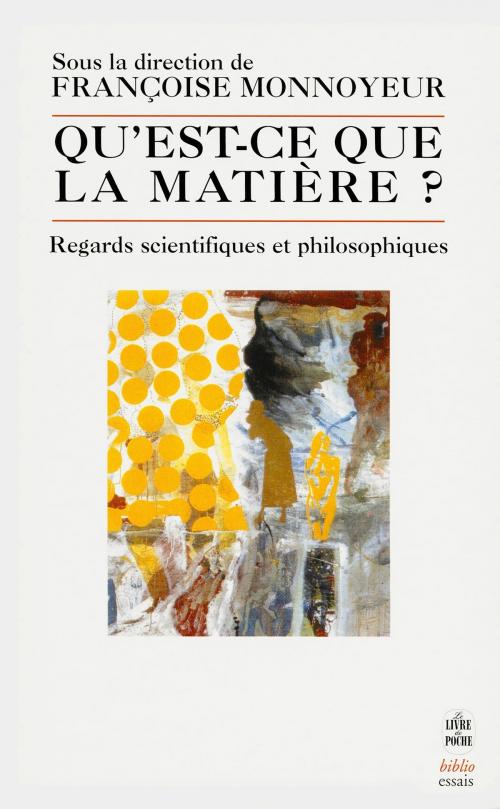 Cover of the book Qu'est ce que la matière ?- Inédit by Françoise Monnoyeur, François Dagognet, Bernard d' Espagnat, Le Livre de Poche