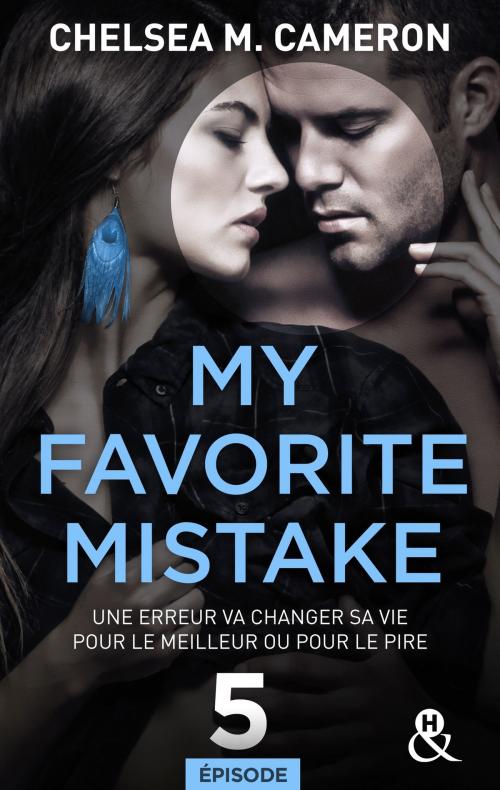 Cover of the book My favorite mistake - Episode 5 by Chelsea M. Cameron, Harlequin