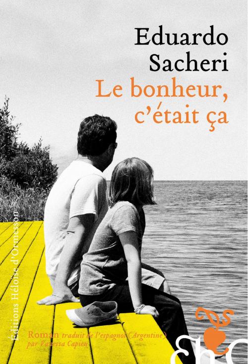 Cover of the book Le Bonheur, c'était ça by Eduardo Sacheri, Héloïse d'Ormesson